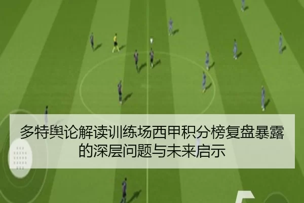 多特舆论解读训练场西甲积分榜复盘暴露的深层问题与未来启示
