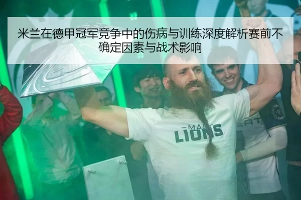 米兰在德甲冠军竞争中的伤病与训练深度解析赛前不确定因素与战术影响